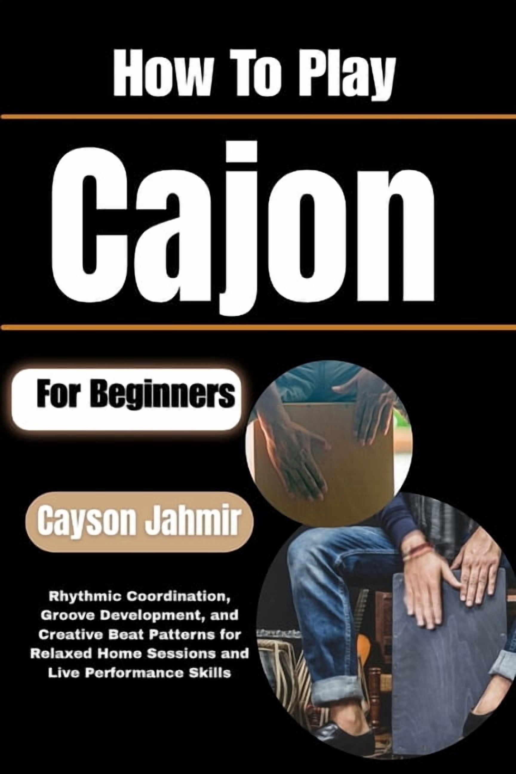 How To Play Cajon For Beginners: Rhythmic Coordination, Groove Development, and Creative Beat Patterns for Relaxed Home , (Paperback)