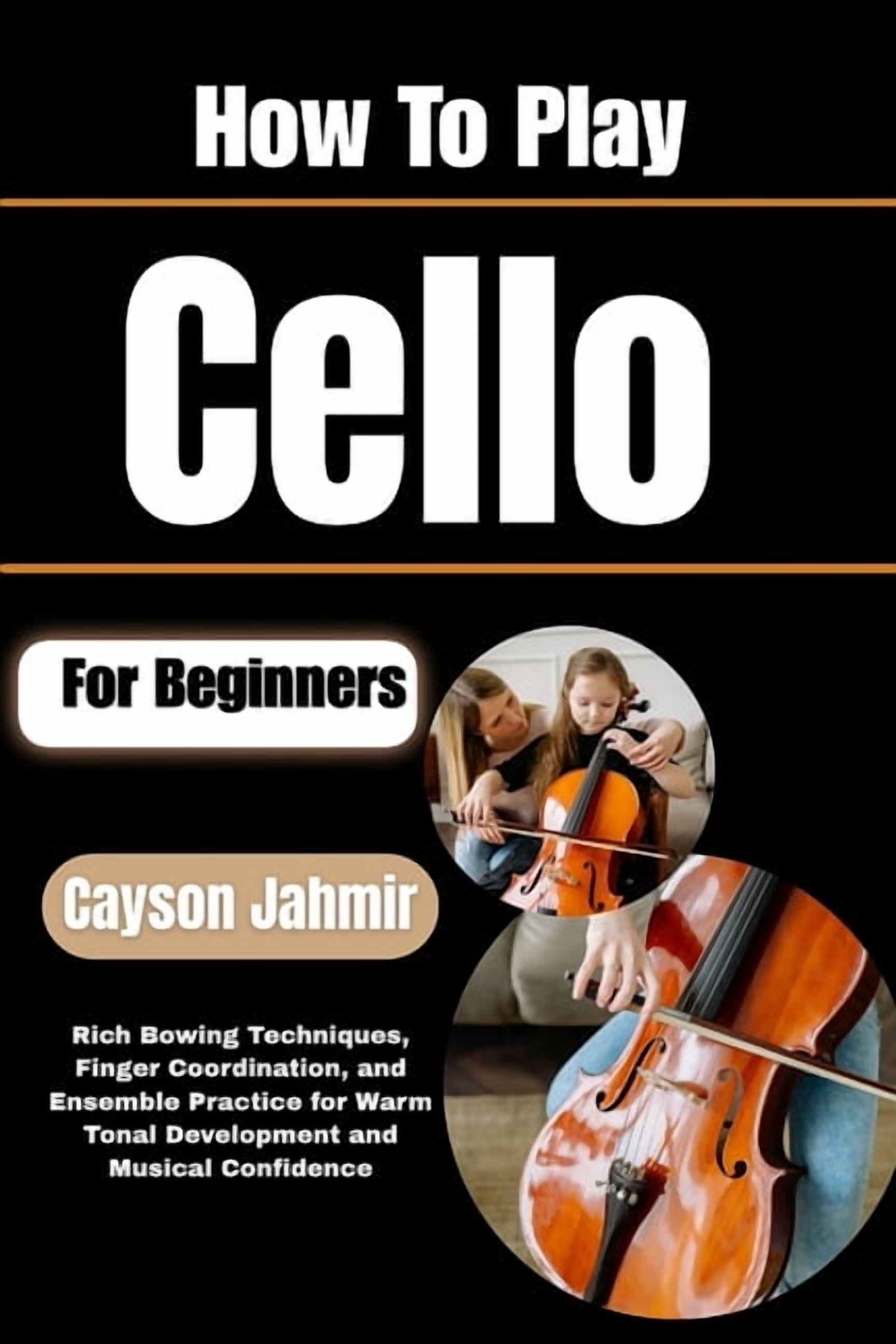 How To Play Cello For Beginners: Rich Bowing Techniques, Finger Coordination, and Ensemble Practice for Warm Tonal Devel, (Paperback)