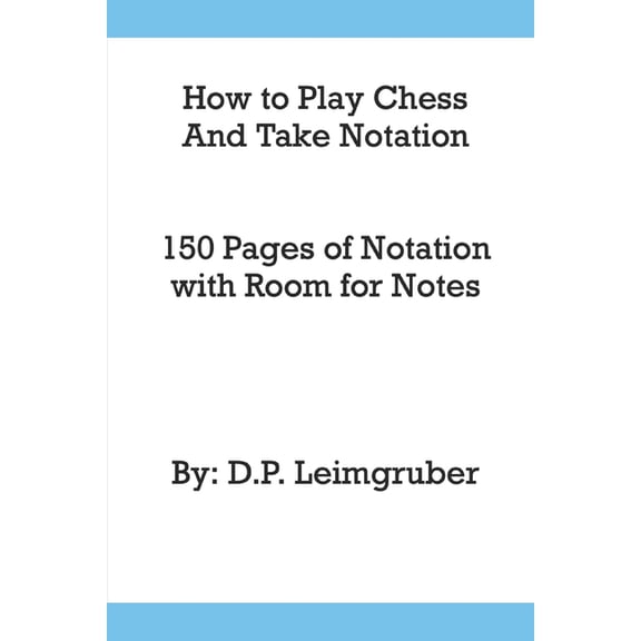 How to Play Chess and Take Notation : With 150 Pages of Notation With Room for Notes