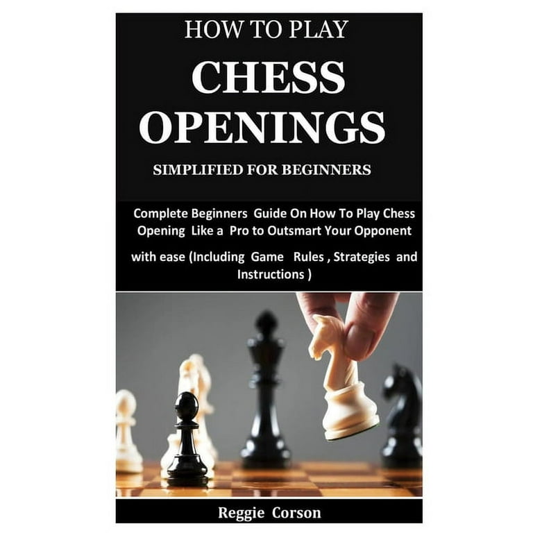 Chess Openings for Beginners: A Comprehensive and Simplified Guide to Chess  Openings