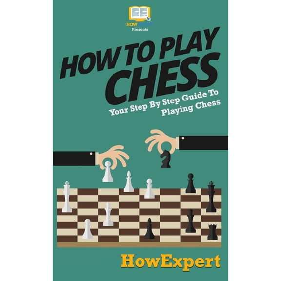 How To Play Chess: Your Step-By-Step Guide To Playing Chess (Paperback)