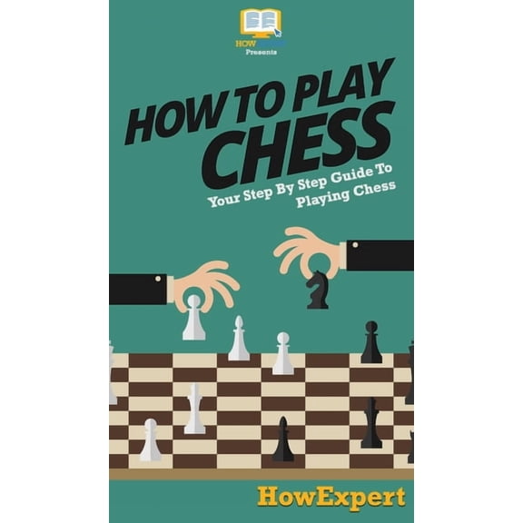 How To Play Chess: Your Step By Step Guide To Playing Chess, (Hardcover)