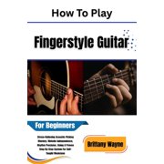 How To Play Fingerstyle Guitar For Beginners Stress-Relieving Acoustic Picking Mastery, Melodic Independence, Rhythm Pr, Paperback