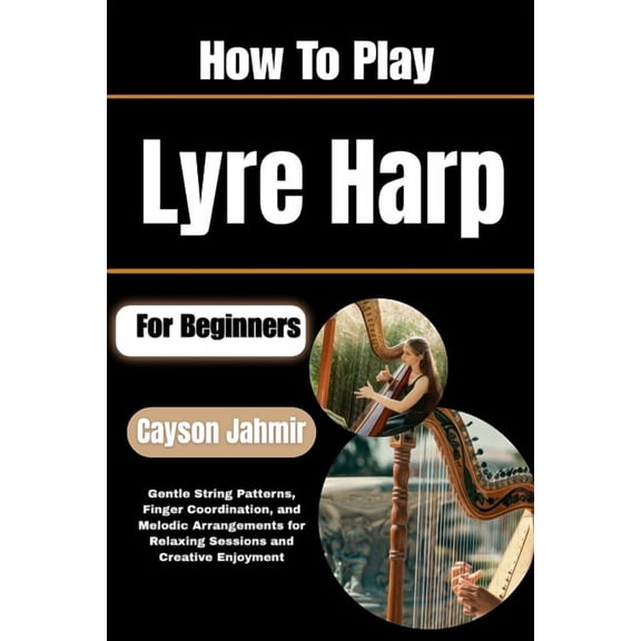 How To Play Lyre Harp For Beginners: Gentle String Patterns, Finger Coordination, and Melodic Arrangements for Relaxing , (Paperback)