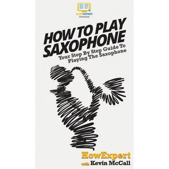 How To Play Saxophone: Your Step By Step Guide To Playing The Saxophone, (Hardcover)