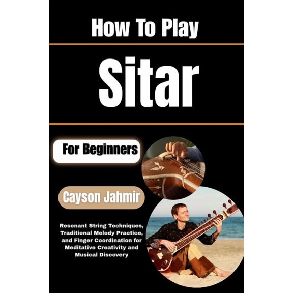 How To Play Sitar For Beginners: Resonant String Techniques, Traditional Melody Practice, and Finger Coordination for Me, (Paperback)