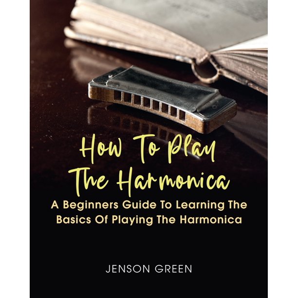 How To Play The Harmonica A Beginners Guide To Learning The Basics Of