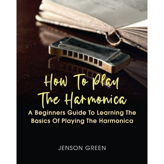 How To Play The Harmonica: A Beginners Guide To Learning The Basics Of Playing The Harmonica, (Paperback)