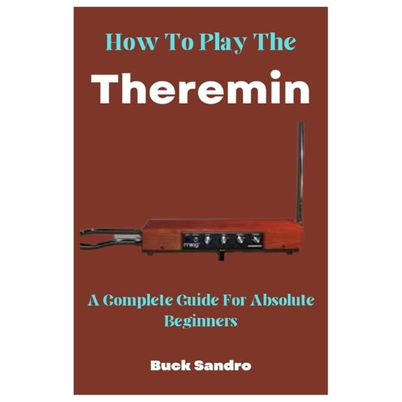How To Play The Theremin: A Complete Guide For Absolute Beginners, (Paperback)