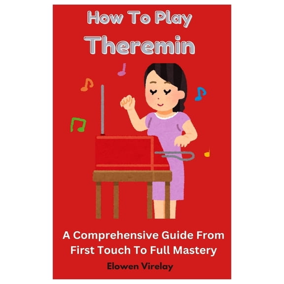 How To Play Theremin: A Comprehensive Guide From First Touch To Full Mastery, (Paperback)