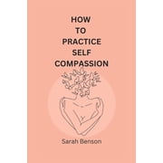 How To Practice Self Compassion 4 Essential Keys To Being The Best Version Of Yourself Paperback