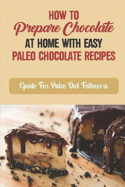 How To Prepare Chocolate At Home With Easy Paleo Chocolate Recipes : Guide For Paleo Diet Followers (Paperback)