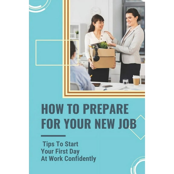 How To Prepare For Your New Job: Tips To Start Your First Day At Work Confidently: What To Say On Your First Day At Work (Paperback)