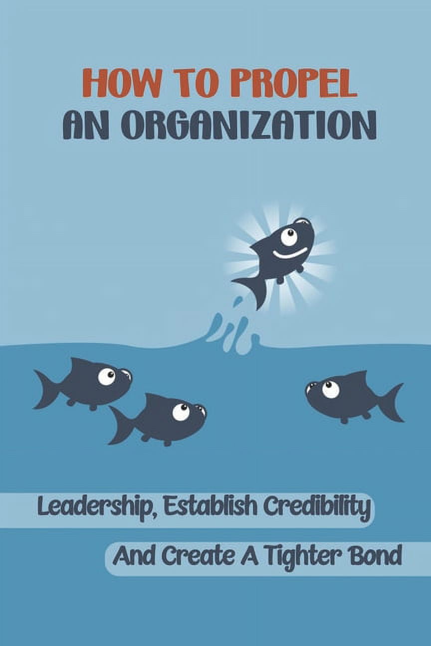 How To Propel An Organization : Leadership, Establish Credibility And Create A Tighter Bond: How To Get Real Buy-In (Paperback)