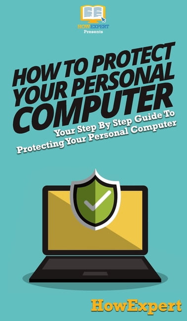 How To Protect Your Personal Computer: Your Step By Step Guide To ...