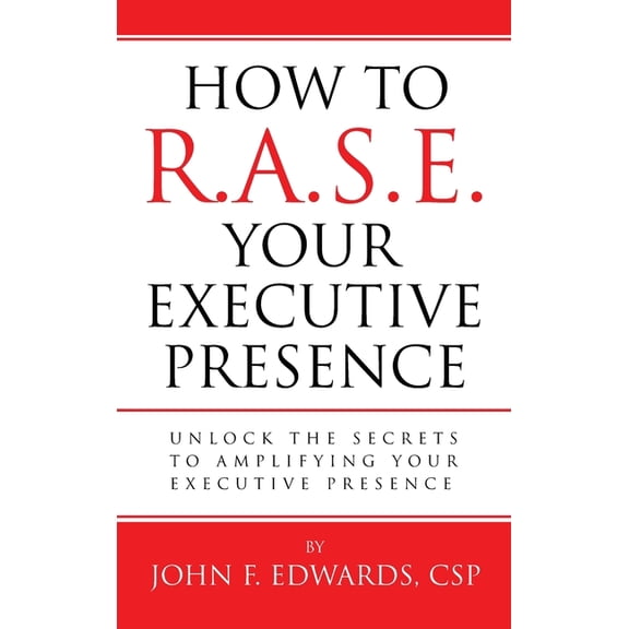 How To R.A.S.E. Your Executive Presence: Unlock the secrets to amplifying your executive presence, (Hardcover)