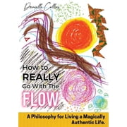 How To REALLY Go With The Flow A Philosophy for Living A Magically Authentic Life, Paperback