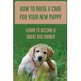 thumbnail image 1 of How To Raise & Care For Your New Puppy: Learn To Become A Great Dog Owner: Steps On How To Raise A Well-Adjusted Dog (Paperback), 1 of 1