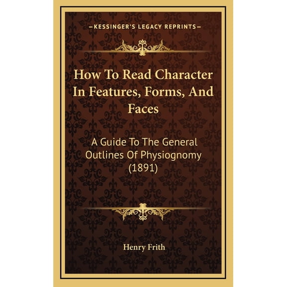 How To Read Character In Features, Forms, And Faces : A Guide To The General Outlines Of Physiognomy (1891) (Hardcover)