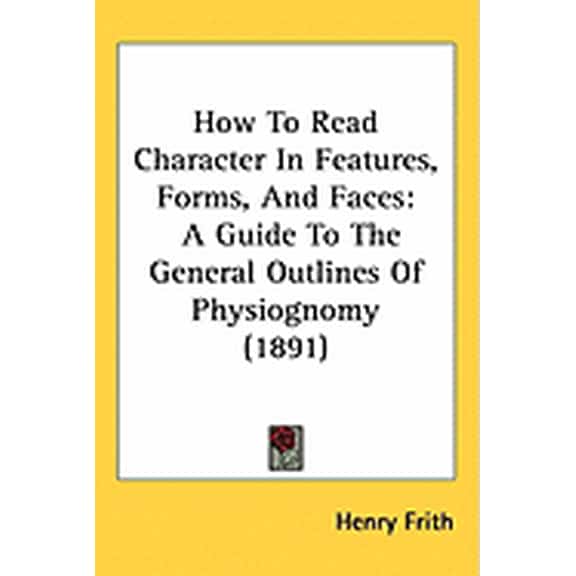 How To Read Character In Features, Forms, And Faces : A Guide To The General Outlines Of Physiognomy (1891) (Hardcover)