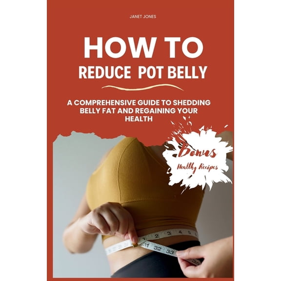 How To Reduce Pot Belly: A Comprehensive Guide to Shedding Belly Fat and Regaining Your Health (Paperback)