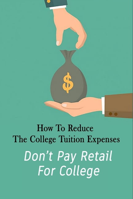 How To Reduce The College Tuition Expenses : Don't Pay Retail For College: Get Rid Of The College Retail (Paperback)
