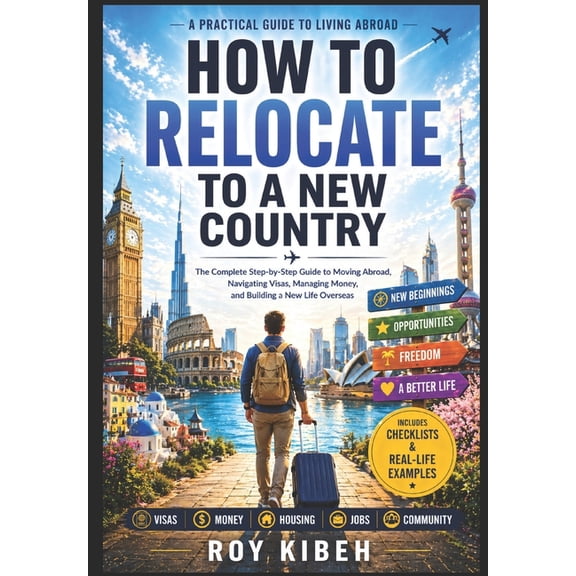 How To Relocate To A New Country: The Complete Guide to Relocating to a New Country, (Paperback)