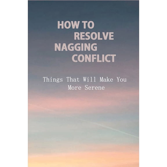 How To Resolve Nagging Conflict: Things That Will Make You More Serene: Conflict Personally (Paperback)