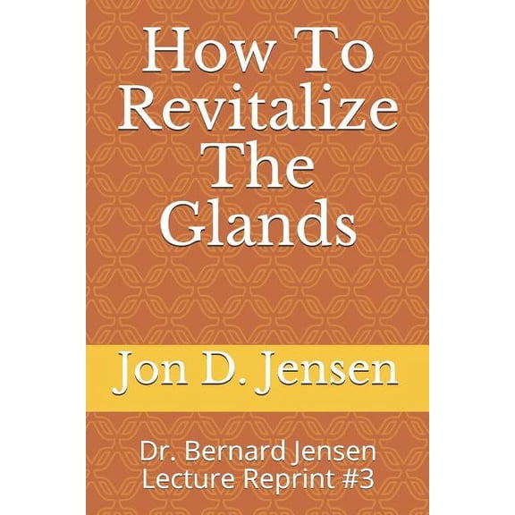 How To Revitalize The Glands: Dr. Bernard Jensen Lecture Reprint #3, (Paperback)