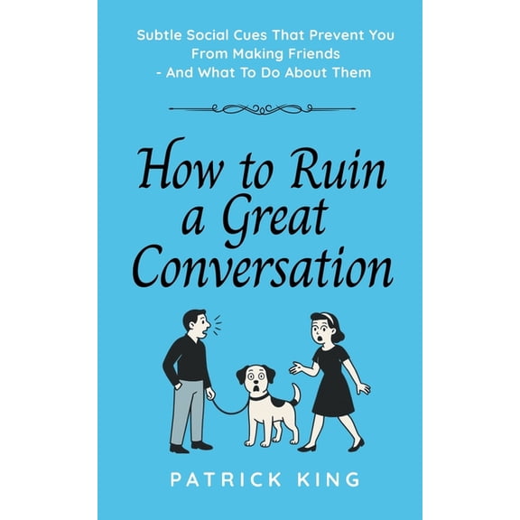 How To Ruin a Great Conversation: How to Turn Smiles Into Frowns, Create Awkward Silences, and Not Win Friends Nor Influ, (Paperback)