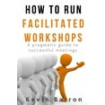 thumbnail image 1 of How To Run Facilitated Workshops: A Pragmatic Guide To Successful Meetings, (Paperback), 1 of 1