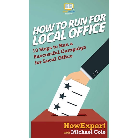 How To Run For Local Office: 10 Steps To Run a Successful Campaign For Local Office, (Hardcover)