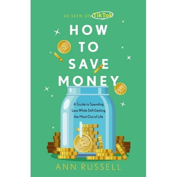 How to Save Money: A Guide to Spending Less While Still Getting the Most Out of Life, (Hardcover)