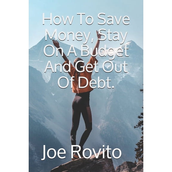How To Save Money, Stay On A Budget And Get Out Of Debt. (Paperback)
