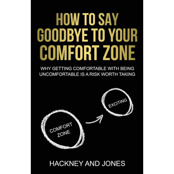 How To Say Goodbye To Your Comfort Zone: Why Getting Comfortable With Being Uncomfortable Is A Risk Worth Taking, (Paperback)