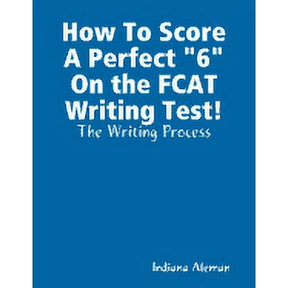 How To Score A Perfect "6" On the FCAT Writing Test!: The Writing Process, (Paperback)