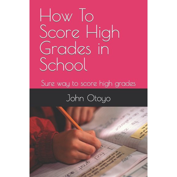 How To Score High Grades in School : Sure way to score high grades (Paperback)