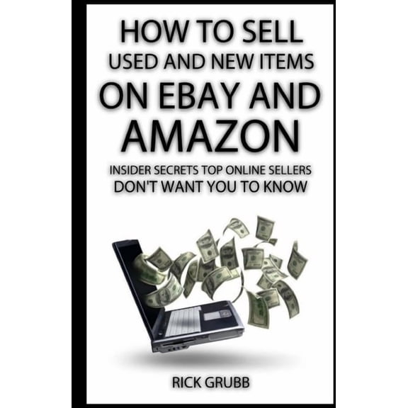 How To Sell Used And New Items On eBay And Amazon: Insider Secrets Top Online Sellers Don't Want You To Know, (Paperback)