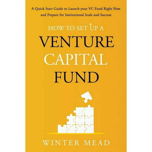 How To Set Up A Venture Capital Fund: A Quick Start Guide to Launching Your VC Fund Right Now and Preparing for Institut, (Paperback)