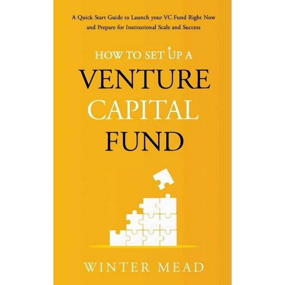 How To Set Up A Venture Capital Fund: A Quick Start Guide to Launching Your VC Fund Right Now and Preparing for Institut, (Paperback)
