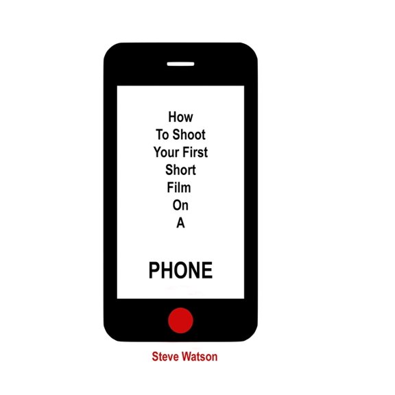 How To Shoot Your First Short Film On A Phone (Paperback)