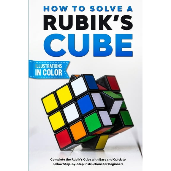 How To Solve A Rubik's Cube: Complete the Rubik's Cube with Easy and Quick to Follow Step-by-Step Instructions, (Paperback)