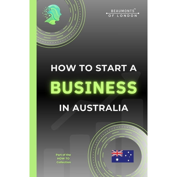 How To, Australian Guides How To Start A Business In Australia: The Practical, No-Nonsense Guide to Structure, Tax, Finance, Risk and Building a S, (Paperback)