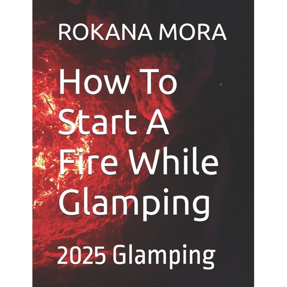 How To Start A Fire While Glamping: 2025 Glamping, (Paperback)