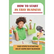 How To Start An eBay Business Easy Steps To Starting An At-Home eBay Business How To Start An Ebay Business Paperback