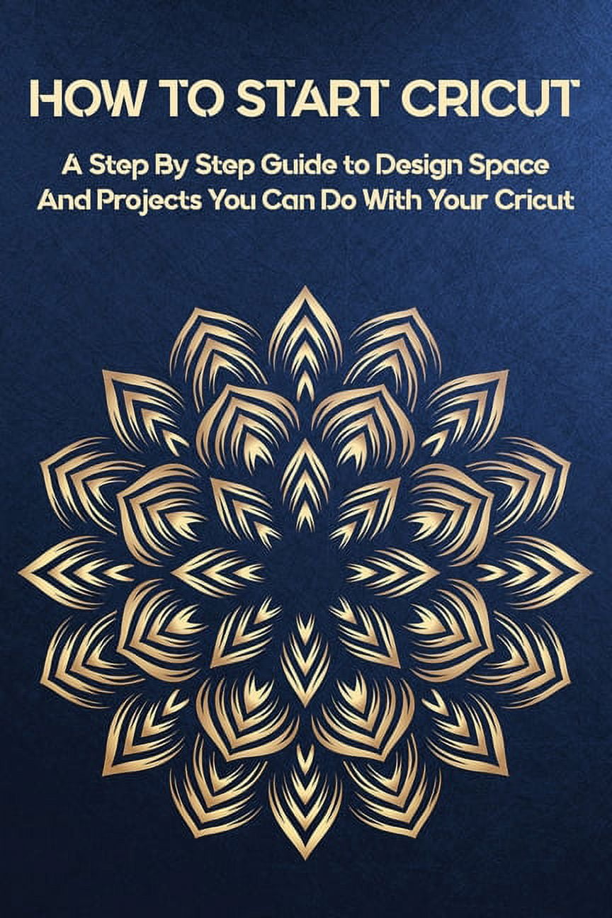 How To Start Cricut : A Step By Step Guide to Design Space And Projects You Can Do With Your Cricut: Cricut Joy Books (Paperback)
