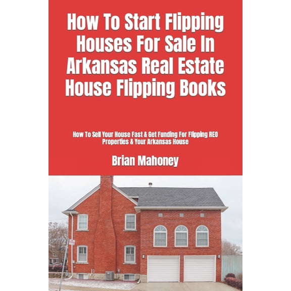 How To Start Flipping Houses For Sale In Arkansas Real Estate House Flipping Books: How To Sell Your House Fast & Ge, (Paperback)