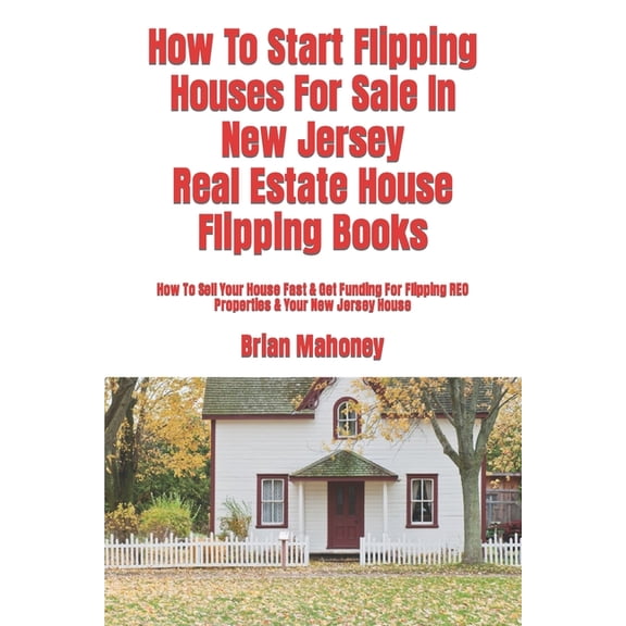 How To Start Flipping Houses For Sale In New Jersey Real Estate House Flipping Books: How To Sell Your House Fast & , (Paperback)
