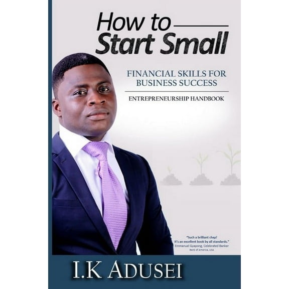 How To Start Small: Financial Skills For Business Success Paperback 1793097275 9781793097279 I.K Adusei