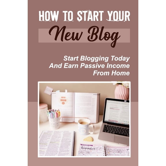 How To Start Your New Blog: Start Blogging Today And Earn Passive Income From Home: A Self-Hosted Wordpress Installation (Paperback)